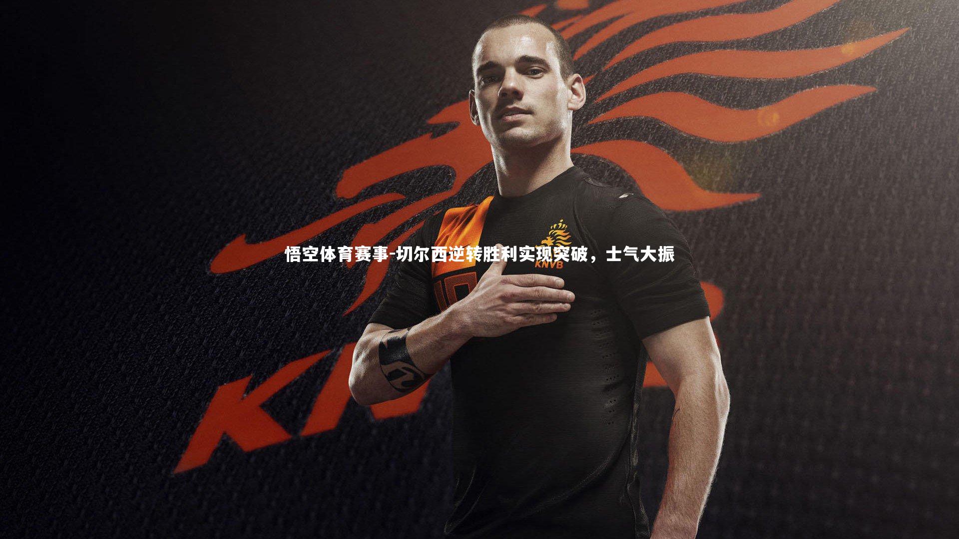 切尔西逆转胜利实现突破，士气大振