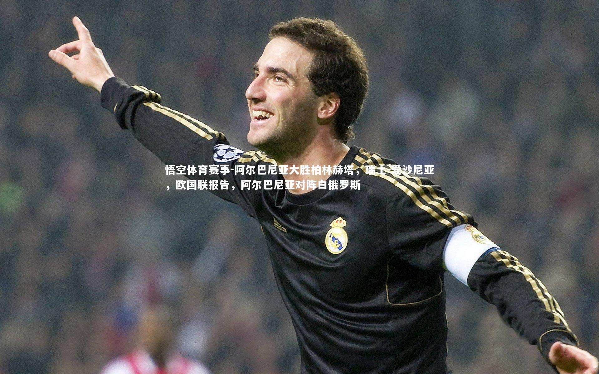 悟空体育赛事-阿尔巴尼亚大胜柏林赫塔，瑞士-爱沙尼亚，欧国联报告，阿尔巴尼亚对阵白俄罗斯
