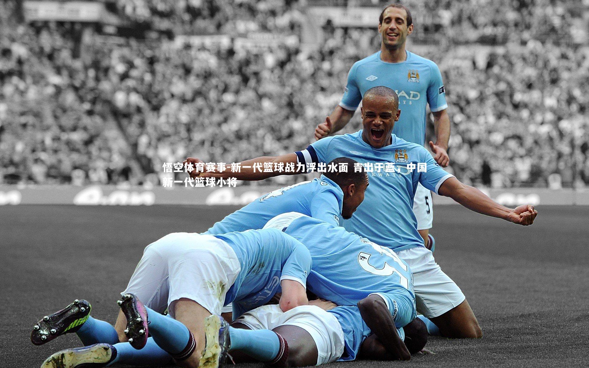 悟空体育赛事-新一代篮球战力浮出水面 青出于蓝，中国新一代篮球小将