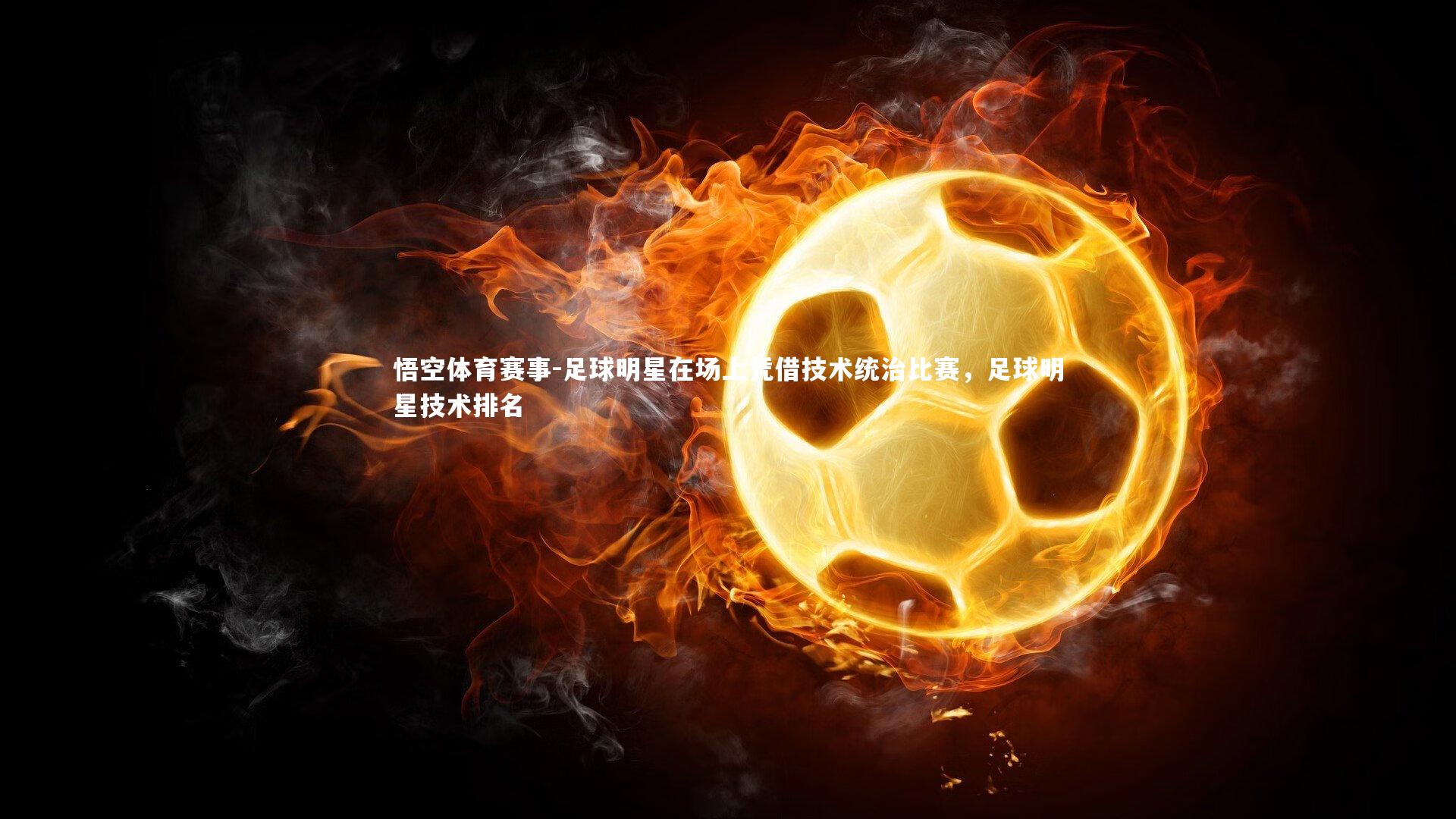 足球明星在场上凭借技术统治比赛，足球明星技术排名
