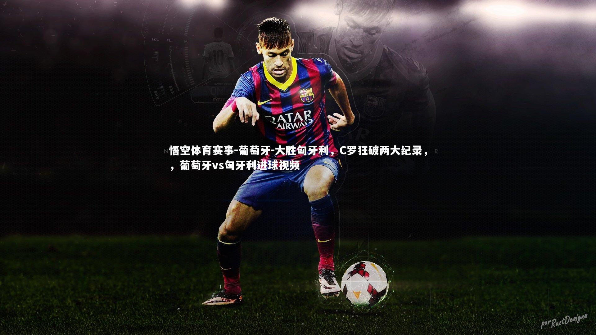葡萄牙-大胜匈牙利，C罗狂破两大纪录，，葡萄牙vs匈牙利进球视频