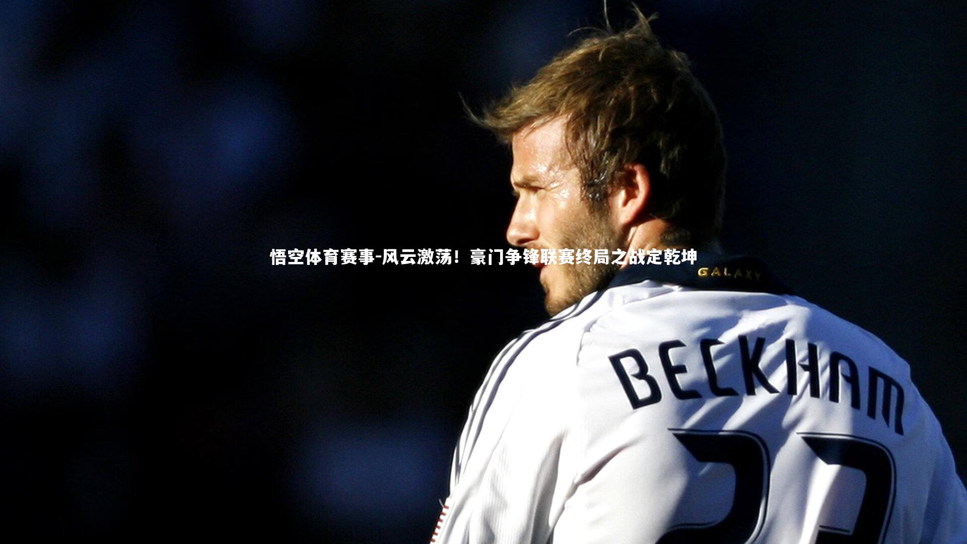 风云激荡！豪门争锋联赛终局之战定乾坤