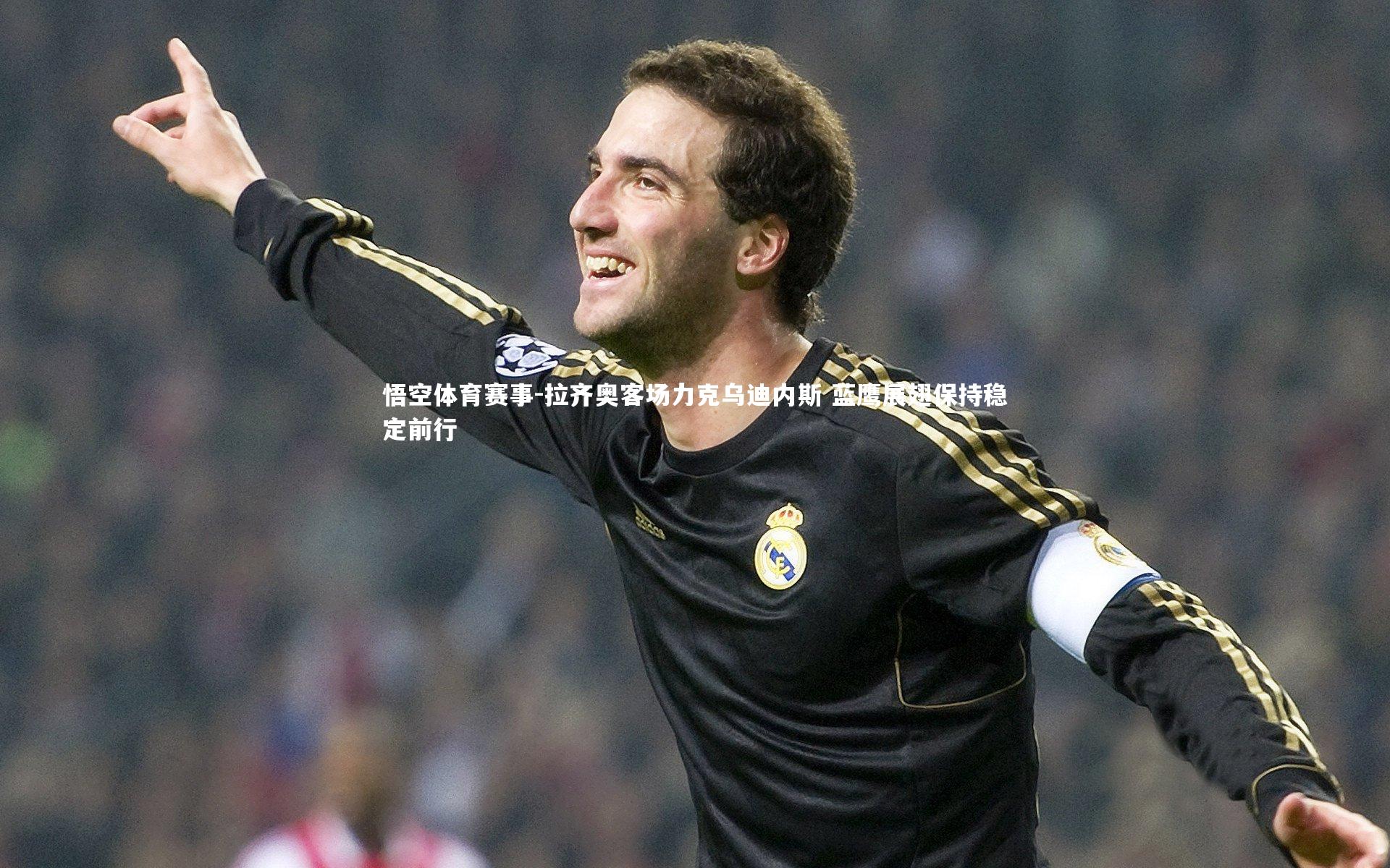 拉齐奥客场力克乌迪内斯 蓝鹰展翅保持稳定前行