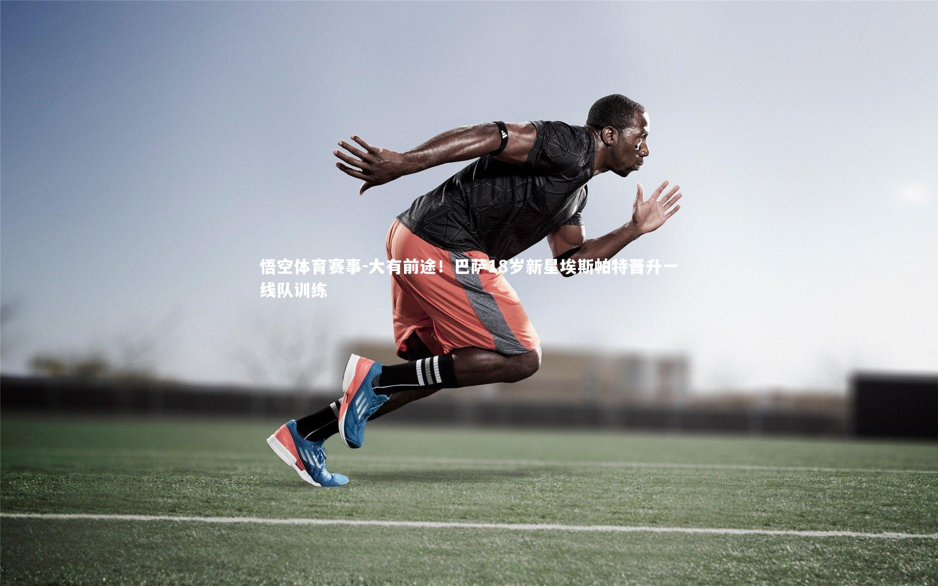 大有前途!巴萨18岁新星埃斯帕特晋升一线队训练