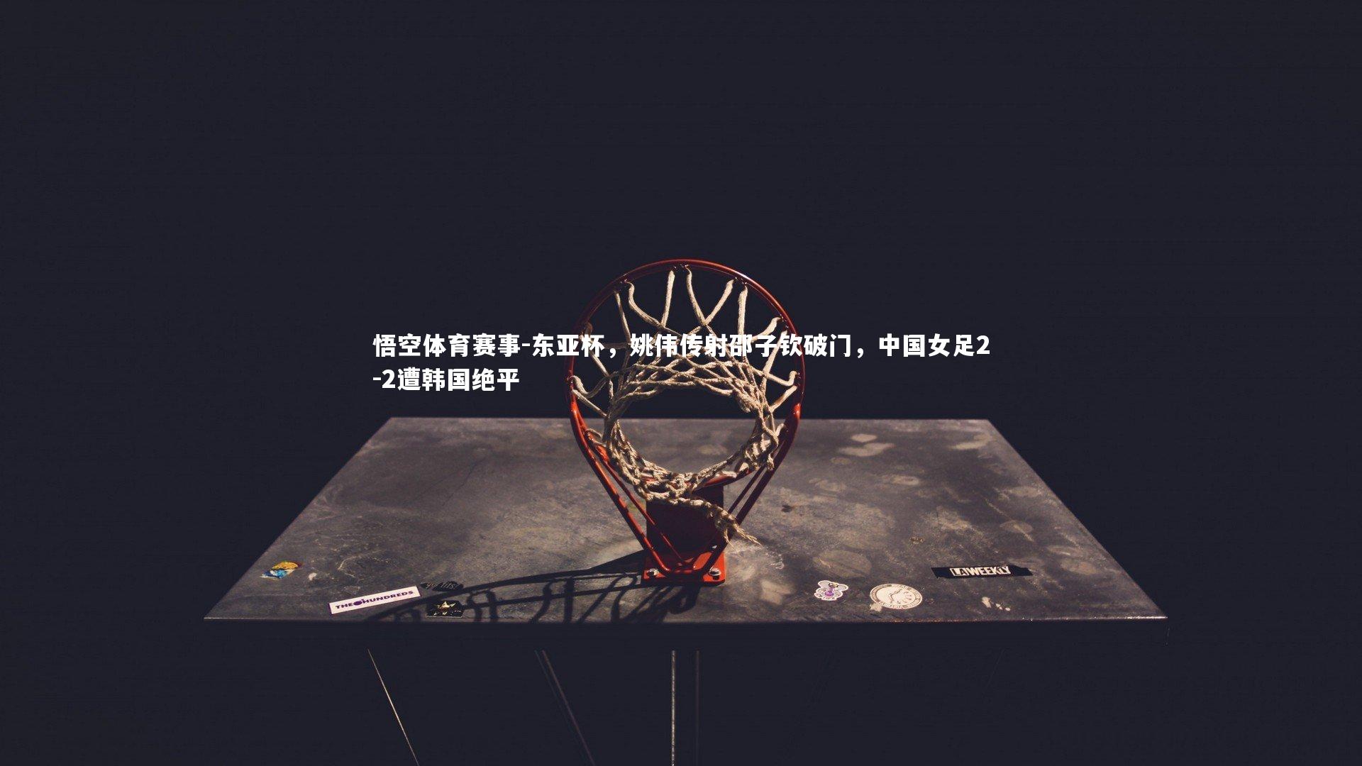 东亚杯,姚伟传射邵子钦破门,中国女足2-2遭韩国绝平