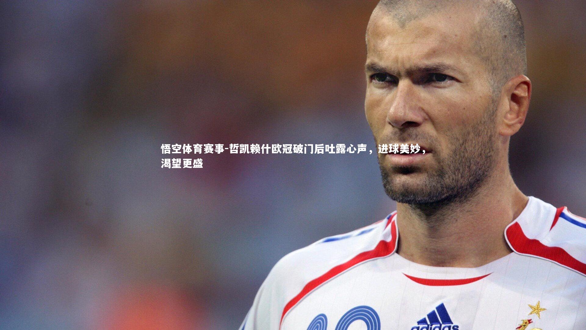 哲凯赖什欧冠破门后吐露心声,进球美妙,渴望更盛
