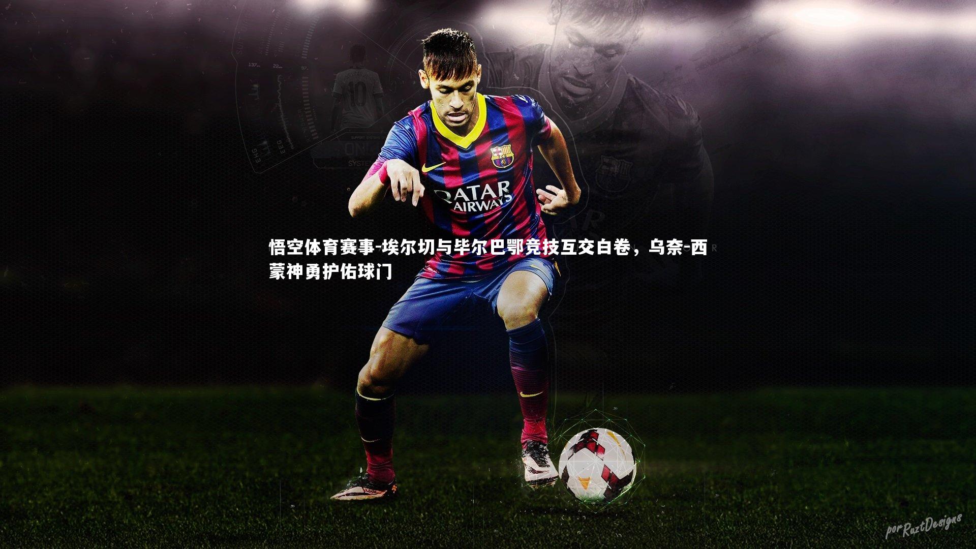 埃尔切与毕尔巴鄂竞技互交白卷,乌奈-西蒙神勇护佑球门